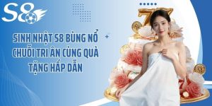 Sinh Nhật S8 Bùng Nổ Chuỗi Tri Ân Cùng Quà Tặng Hấp Dẫn