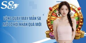 Vòng Quay May Mắn S8 Mở Cơ Hội Nhận Quà Mới